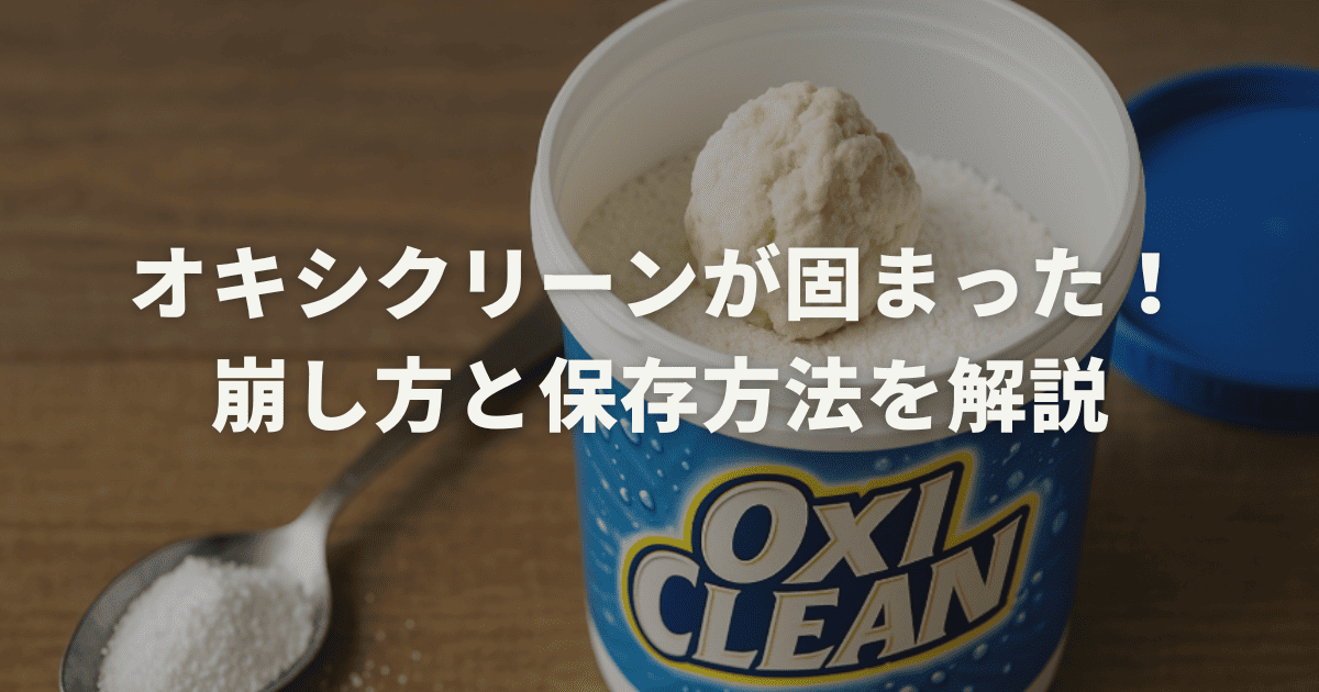 オキシクリーンが固まった！崩し方と保存方法を解説