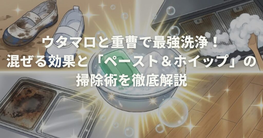 ウタマロと重曹で最強洗浄！混ぜる効果と「ペースト＆ホイップ」掃除術を徹底解説