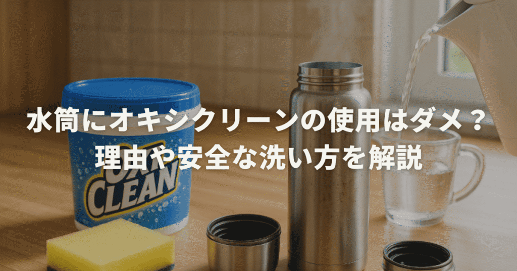 水筒にオキシクリーンの使用はダメ？理由や安全な洗い方を解説