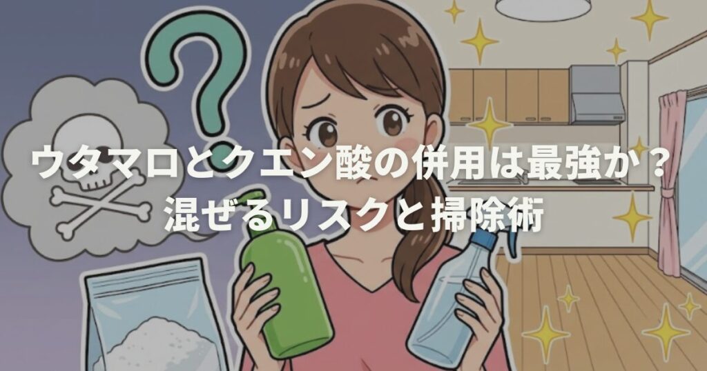 ウタマロとクエン酸の併用は最強か？混ぜるリスクと掃除術