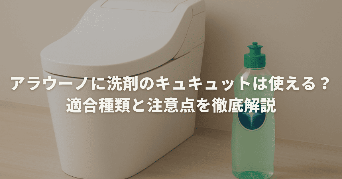 アラウーノに洗剤のキュキュットは使える？適合種類と注意点を徹底解説