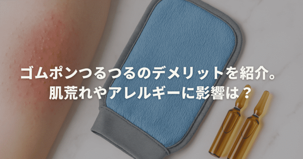 ゴムポンつるつるのデメリットを紹介。肌荒れやアレルギーに影響は？