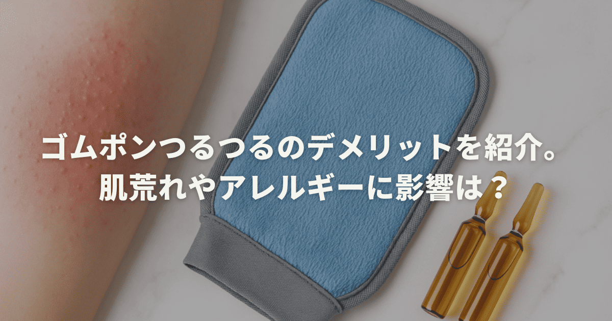 ゴムポンつるつるのデメリットを紹介。肌荒れやアレルギーに影響は？