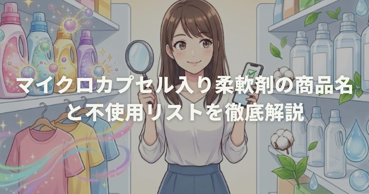 マイクロカプセル入り柔軟剤の商品名と不使用リストを徹底解説