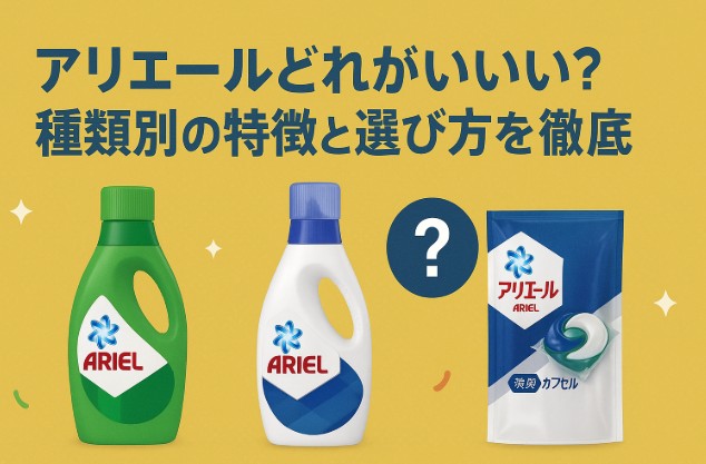 アリエールどれがいい？種類別の特徴と選び方を徹底解説