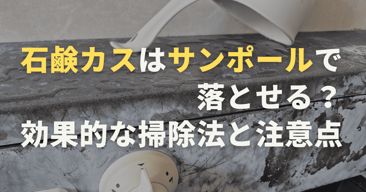 石鹸カスはサンポールで落とせる？効果的な掃除法と注意点