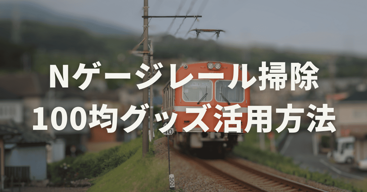 nゲージレール掃除を100均グッズで簡単メンテナンスする方法