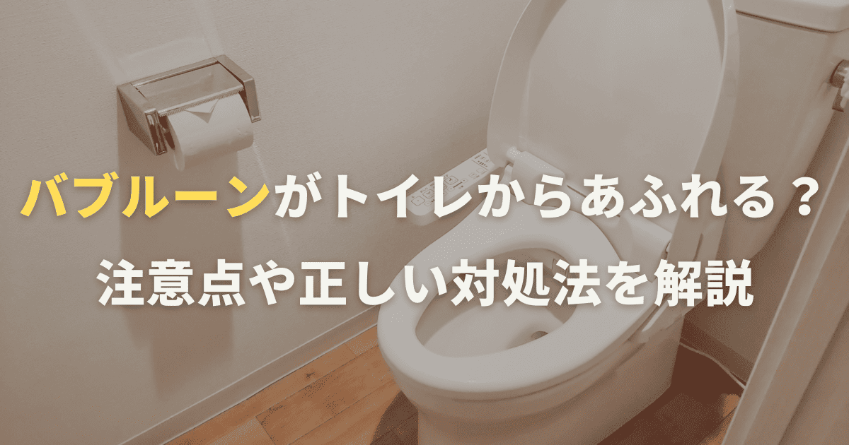 バブルーンがトイレからあふれる？知っておきたい注意点や正しい対処法を解説