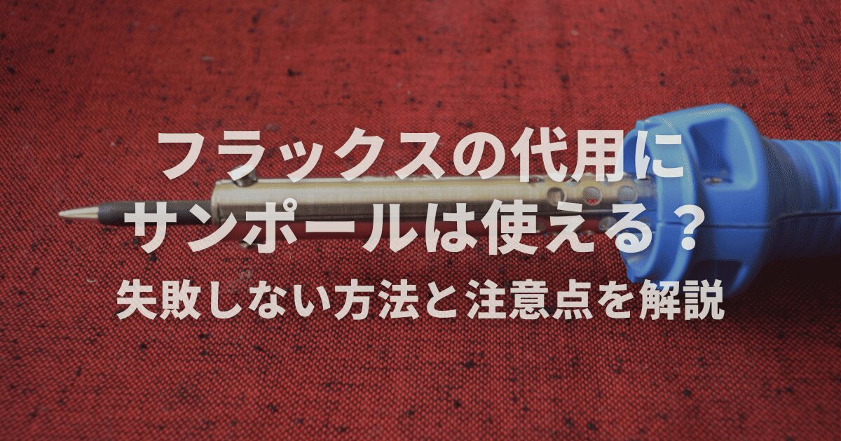 フラックスの代用にサンポールは使える？失敗しない方法と注意点を解説