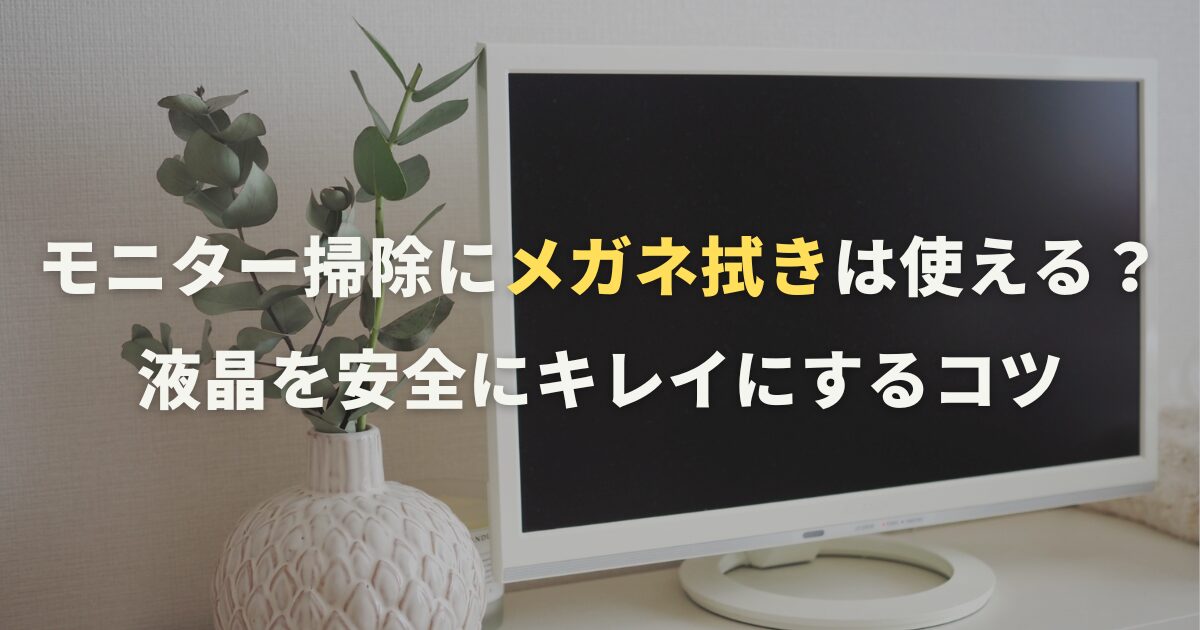 モニター掃除にメガネ拭きは使える？液晶を安全にキレイにするコツ