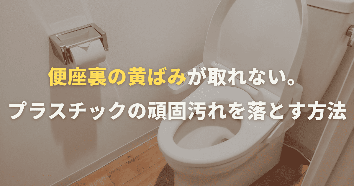 便座裏の黄ばみが取れない。プラスチックの頑固汚れを落とす方法