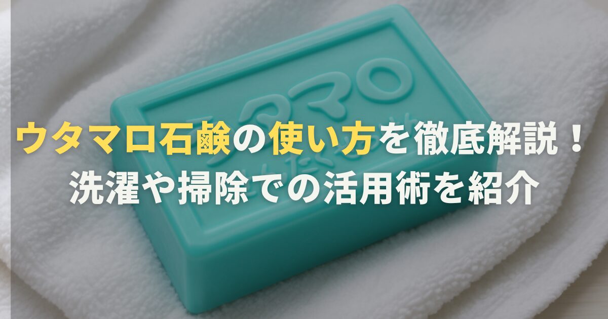 ウタマロ石鹸の使い方を徹底解説！洗濯や掃除での活用術を紹介