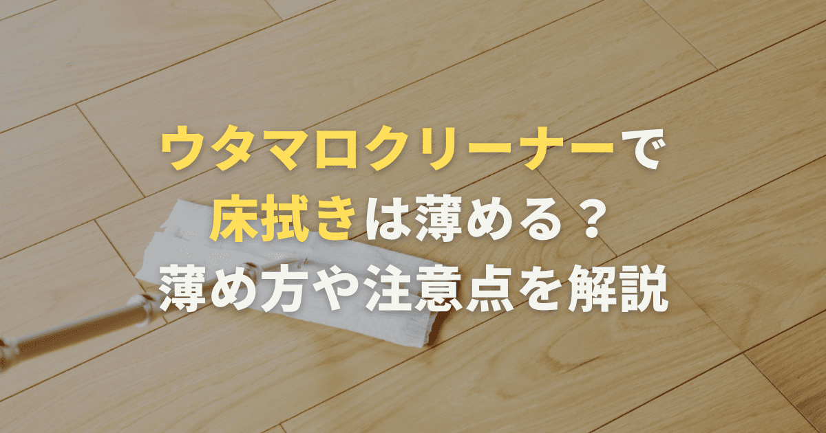 ウタマロクリーナーで床拭きは薄める？薄め方や注意点を解説