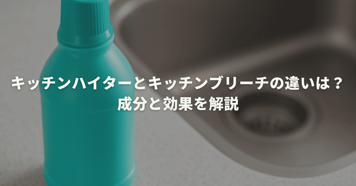 キッチンハイターとキッチンブリーチの違いは？成分と効果を解説