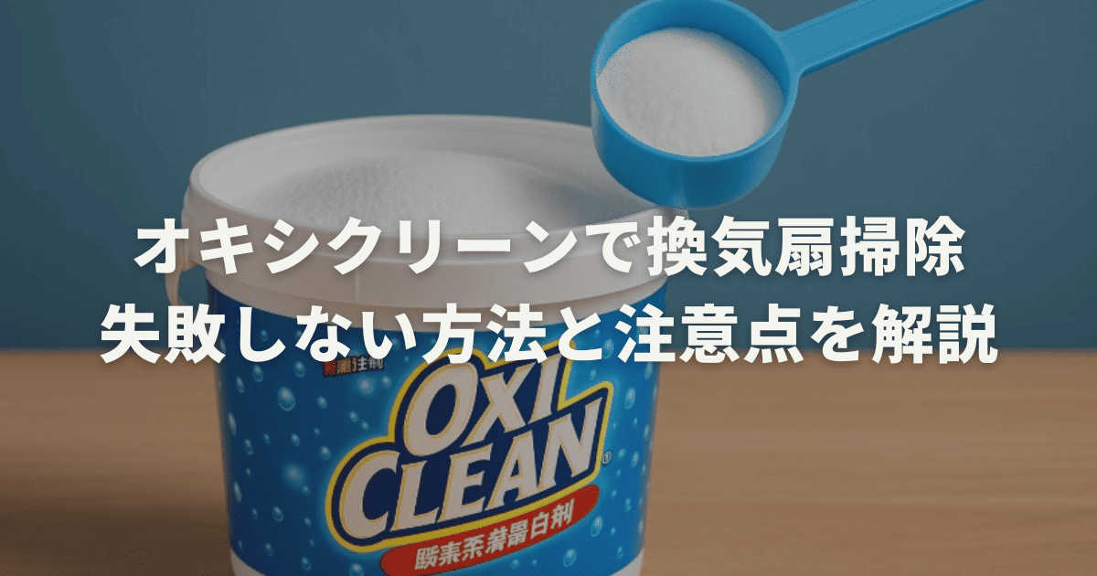 オキシクリーンで換気扇掃除を失敗しない方法と注意点を解説