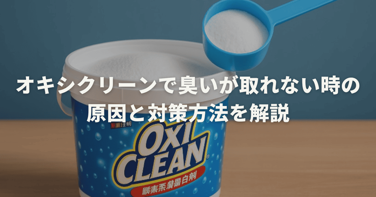 オキシクリーンで臭いが取れない時の原因と対策方法を解説