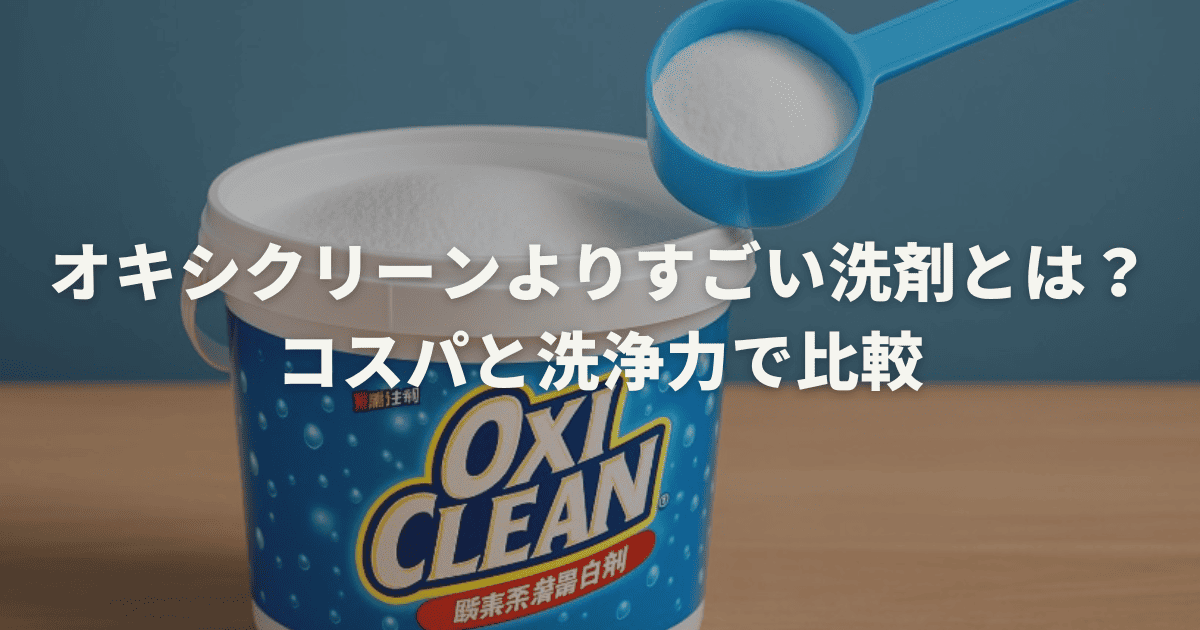 オキシクリーンよりすごい洗剤とは？コスパと洗浄力で比較