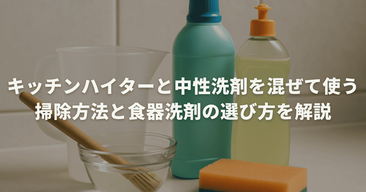 キッチンハイターと中性洗剤を混ぜて使う掃除方法と食器洗剤の選び方を解説