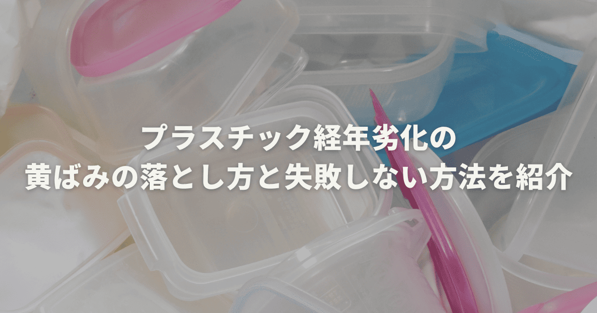 プラスチック経年劣化の黄ばみの落とし方と失敗しない方法を紹介