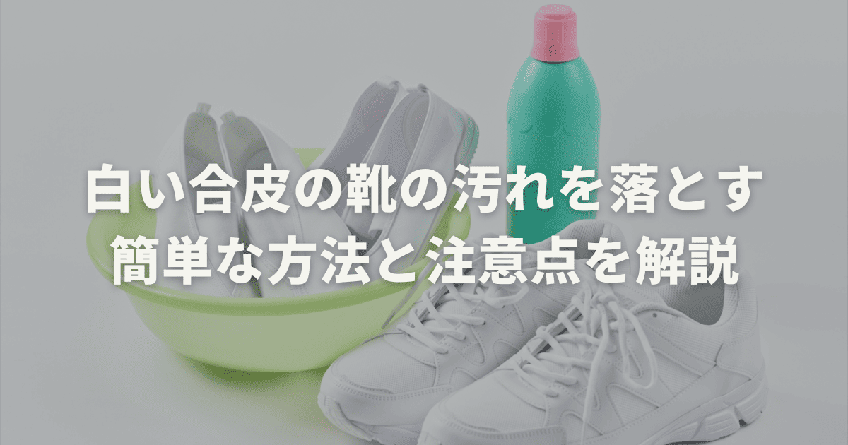 白い合皮の靴の汚れを落とす簡単な方法と注意点を解説