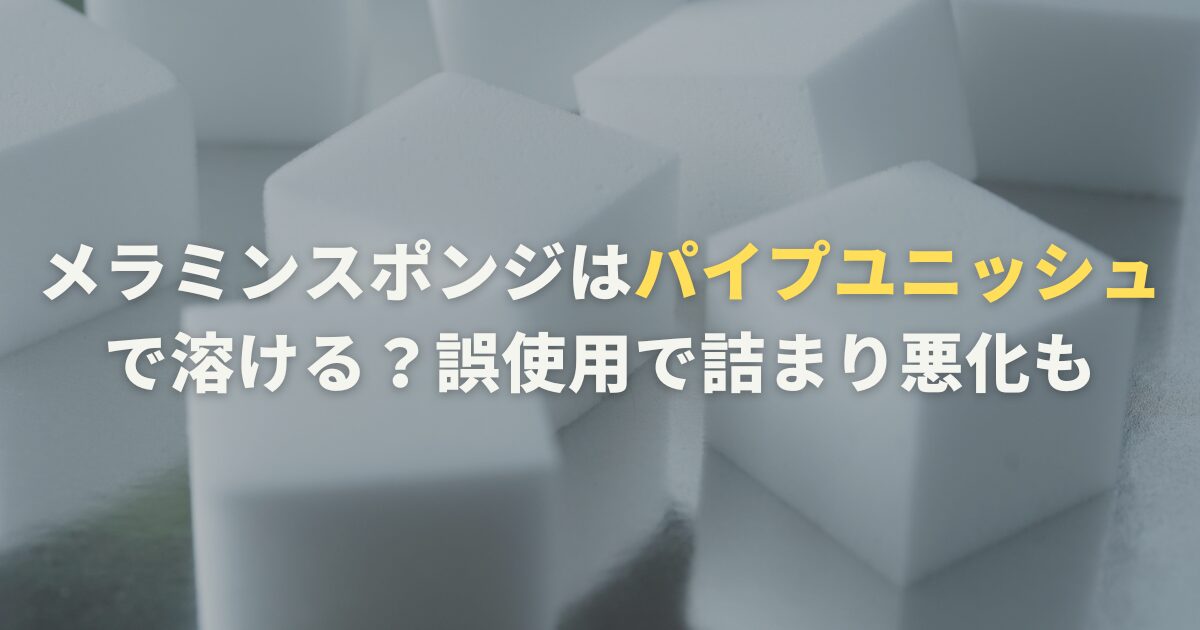 メラミンスポンジはパイプユニッシュで溶ける？誤使用で詰まり悪化も