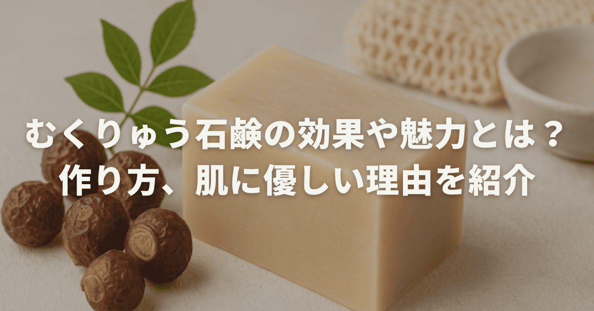 むくりゅう石鹸の効果や魅力とは？作り方、肌に優しい理由を紹介
