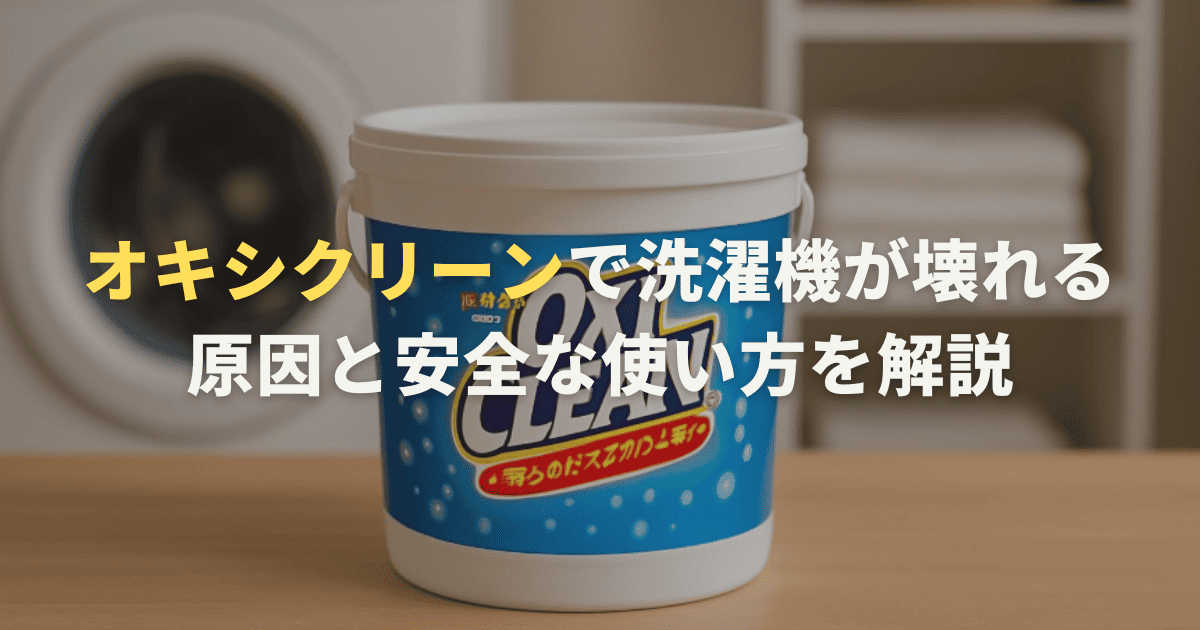 オキシクリーンで洗濯機が壊れる原因と安全な使い方を解説