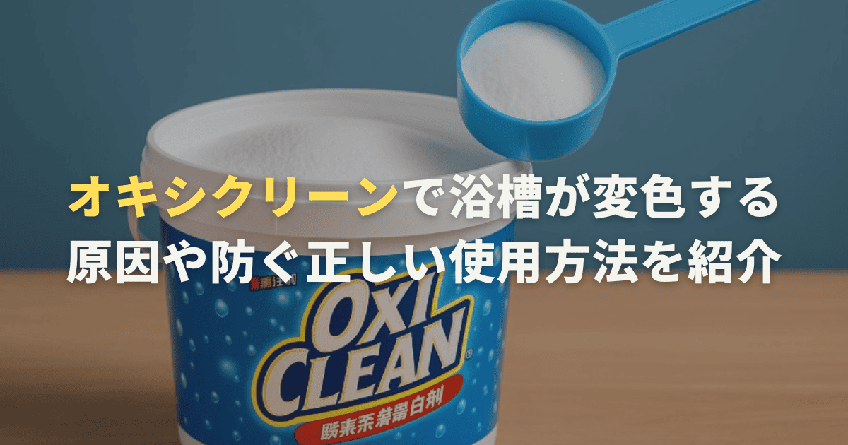 オキシクリーンで浴槽が変色する原因や防ぐ正しい使用方法を紹介