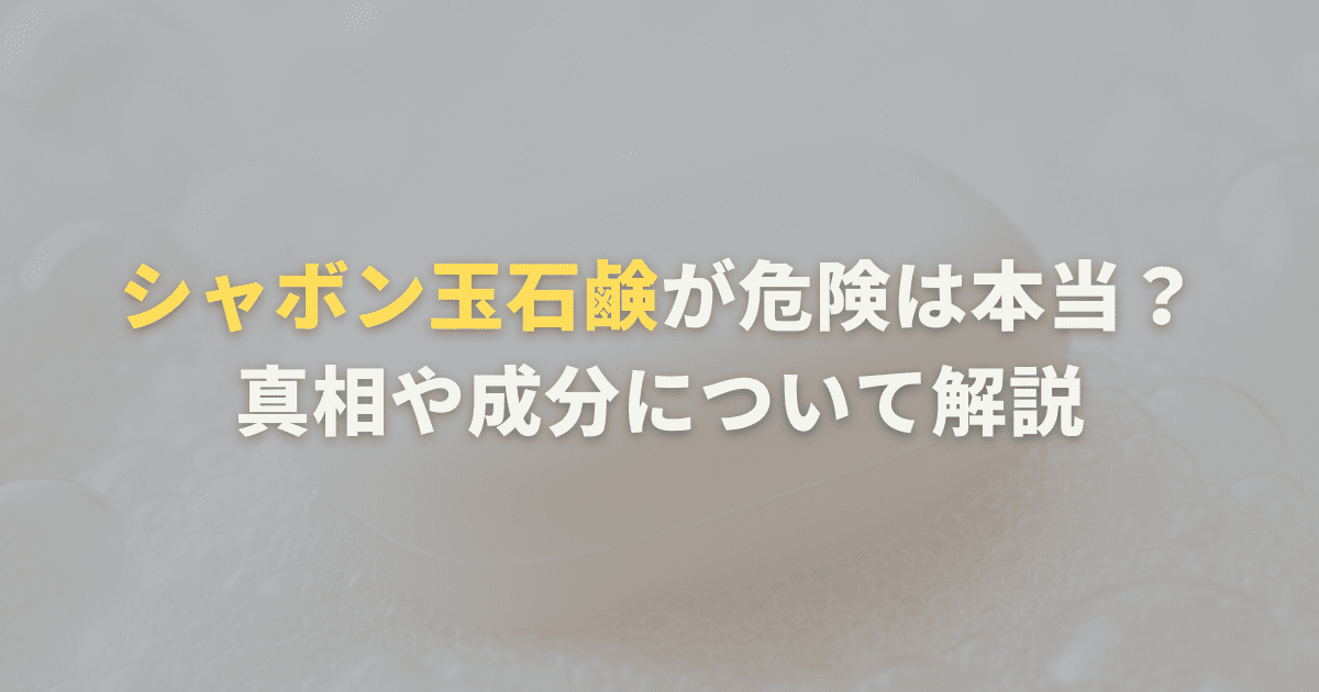 シャボン玉石鹸が危険は本当？真相や成分について解説