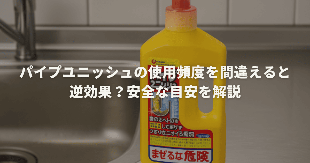 パイプユニッシュの使用頻度を間違えると逆効果？安全な目安を解説