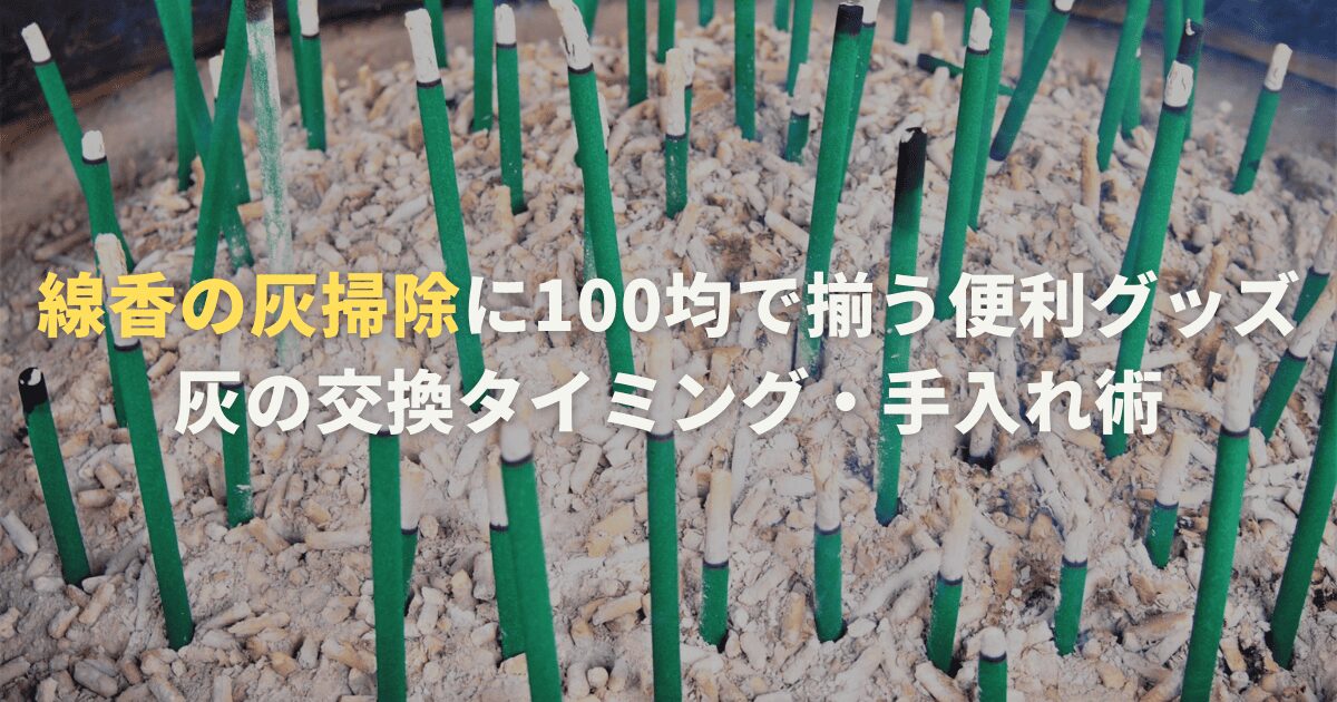 線香の灰掃除に100均で揃う便利グッズと灰の交換タイミング・手入れ術