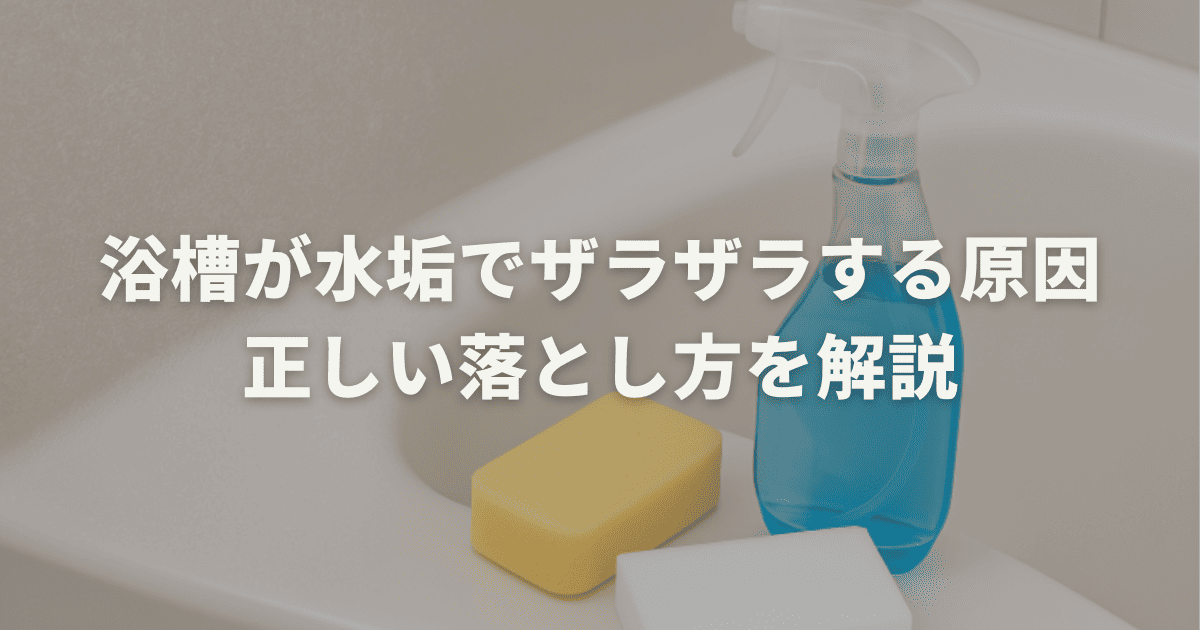 浴槽が水垢でザラザラする原因と正しい落とし方を解説