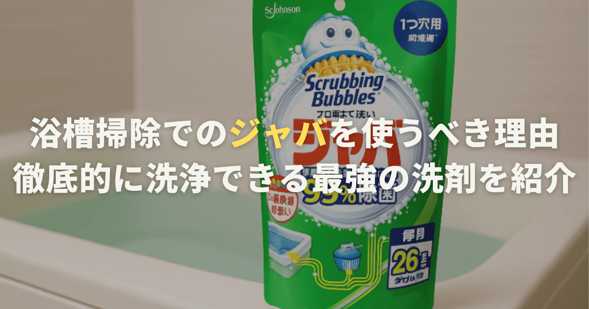 浴槽掃除でのジャバを使うべき理由や徹底的に洗浄できる最強の洗剤を紹介
