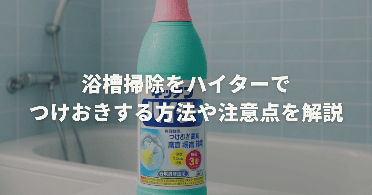 浴槽掃除をハイターでつけおきする方法や注意点を解説