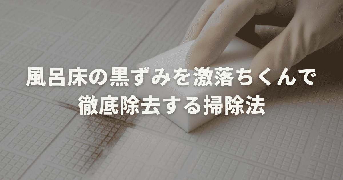 風呂床の黒ずみを激落ちくんで徹底除去する掃除法まとめ