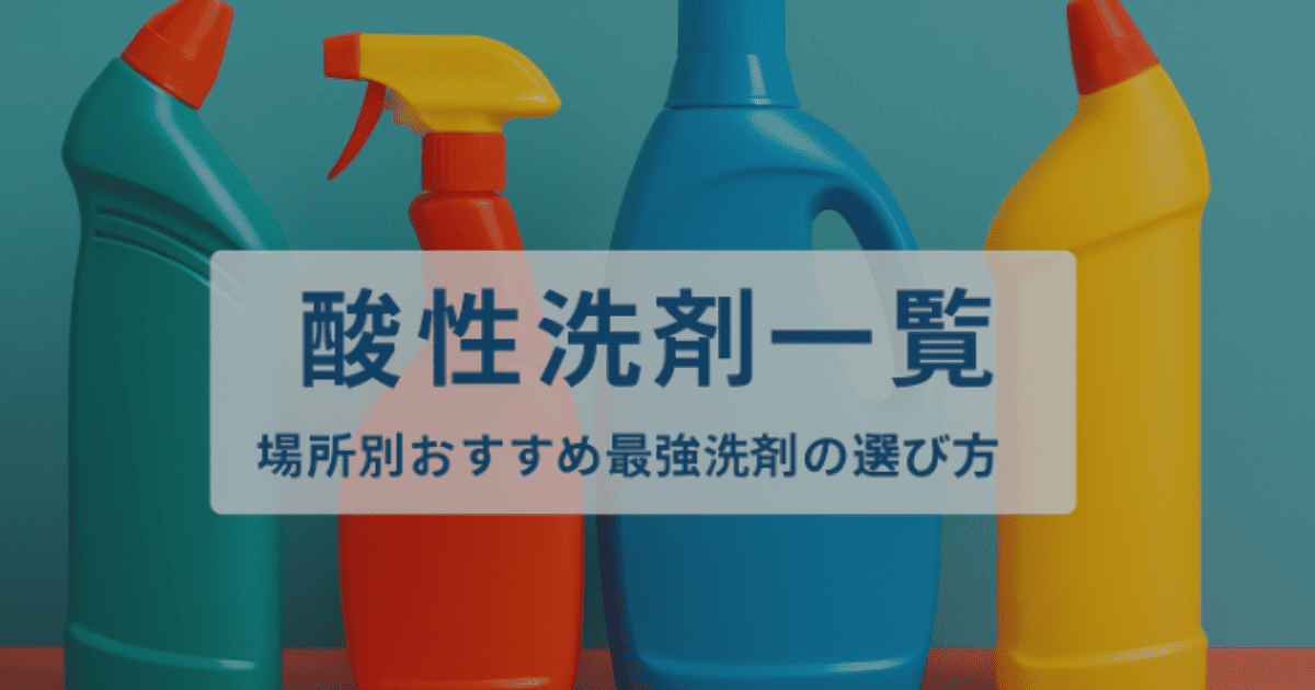 【決定版】酸性洗剤一覧｜場所別おすすめ最強洗剤の選び方