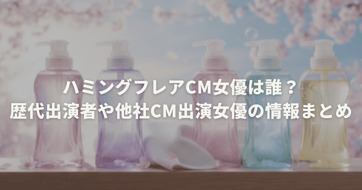 ハミングフレアCM女優は誰？歴代出演者や他社CM出演女優の情報まとめ