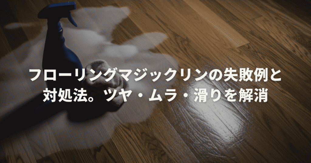 フローリングマジックリンの失敗例と対処法。ツヤ・ムラ・滑りを解消