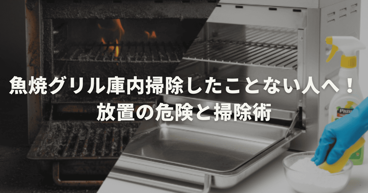 魚焼グリル庫内掃除したことない人へ！放置の危険と掃除術