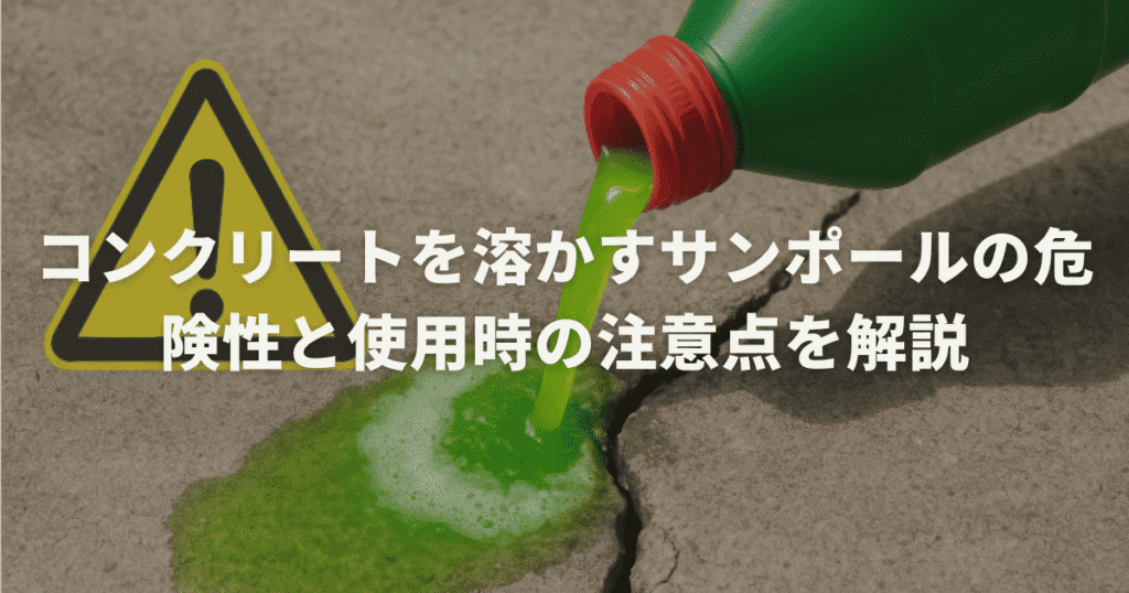 コンクリートを溶かすサンポールの危険性と使用時の注意点を解説
