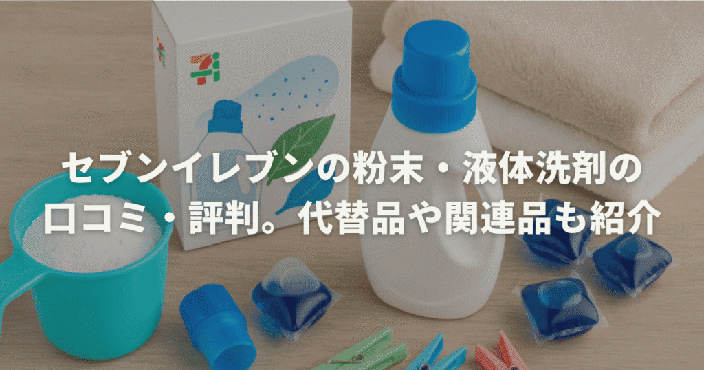 セブンイレブンの粉末・液体洗剤の口コミ・評判。代替品や関連品も紹介