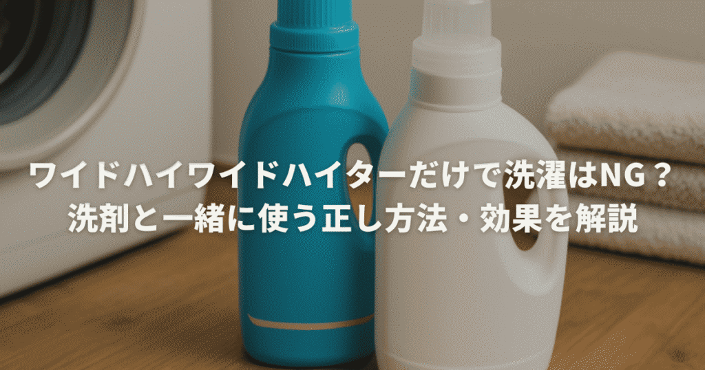ワイドハイターだけで洗濯はNG？洗剤と一緒に使う正し方法・効果を解説