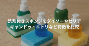 洗剤付きスポンジをダイソーやセリア・キャンドゥ・ニトリなど特徴を比較