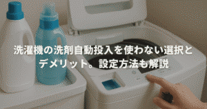 洗濯機の洗剤自動投入を使わない選択とデメリット。設定方法も解説