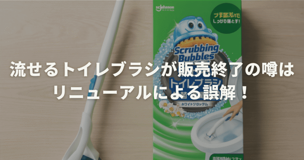 流せるトイレブラシが販売終了の噂はリニューアルによる誤解！