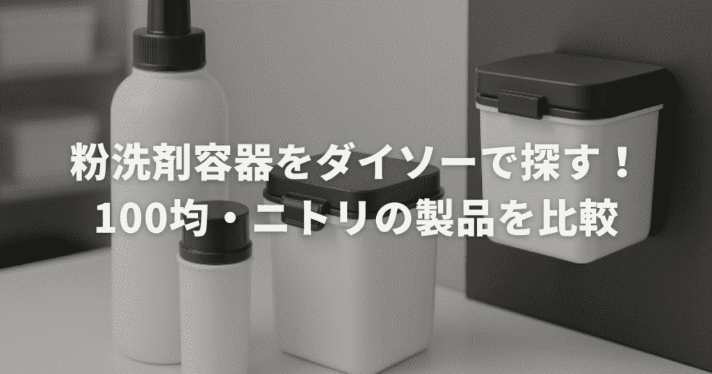 粉洗剤容器をダイソーで探す！おすすめの商品を紹介。100均・ニトリの製品を比較