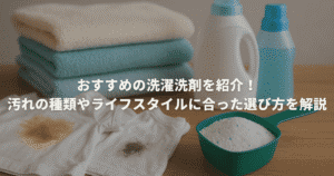 おすすめの洗濯洗剤を紹介！汚れの種類やライフスタイルに合った選び方を解説