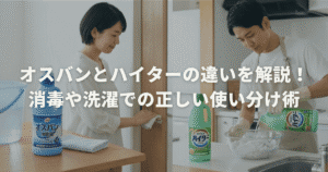 オスバンとハイターの違いを解説！消毒や洗濯での正しい使い分け術