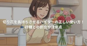 切り花を長持ちさせるハイターの正しい使い方！砂糖との割合や注意点