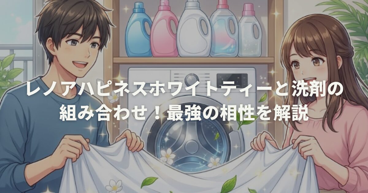 レノアハピネスホワイトティーと洗剤の組み合わせ!最強の相性を解説